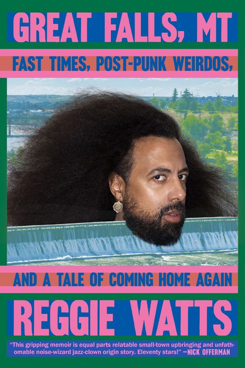 Great Falls, MT: Fast Times, Post-Punk Weirdos, and a Tale of Coming Home Again,  by Reggie Watts