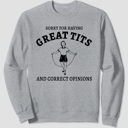 Sorry For Having Great Tits And Correct Opinions Sweatshirt